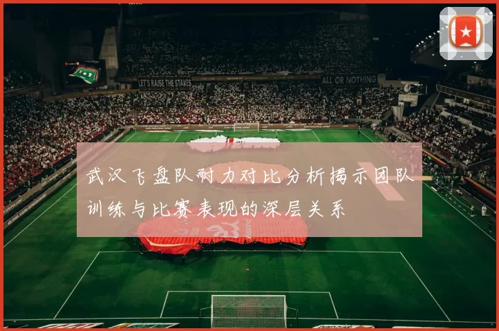 武汉飞盘队耐力对比分析揭示团队训练与比赛表现的深层关系