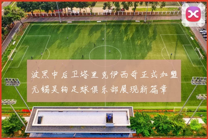波黑中后卫塔里克伊西奇正式加盟无锡吴钩足球俱乐部展现新篇章