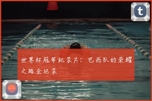 世界杯冠军纪录片:巴西队的荣耀之路全记录