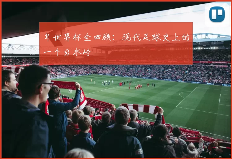 年世界杯全回顾:现代足球史上的一个分水岭