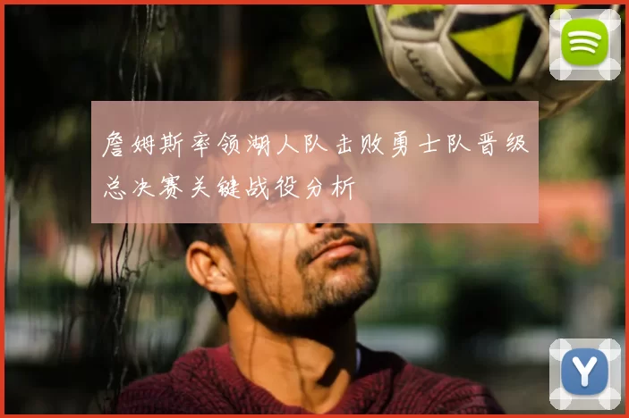 詹姆斯率领湖人队击败勇士队晋级总决赛关键战役分析