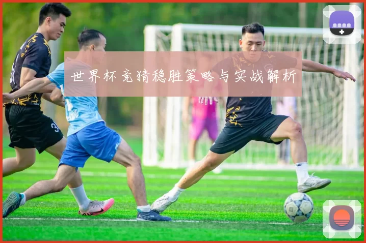 世界杯竞猜稳胜策略与实战解析