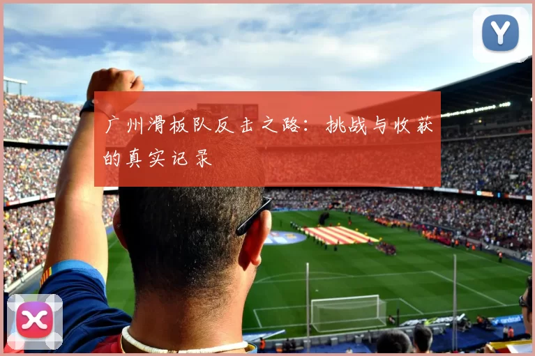 广州滑板队反击之路:挑战与收获的真实记录