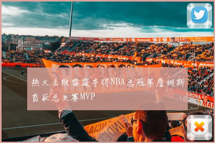 热火击败雷霆夺得NBA总冠军詹姆斯首获总决赛MVP