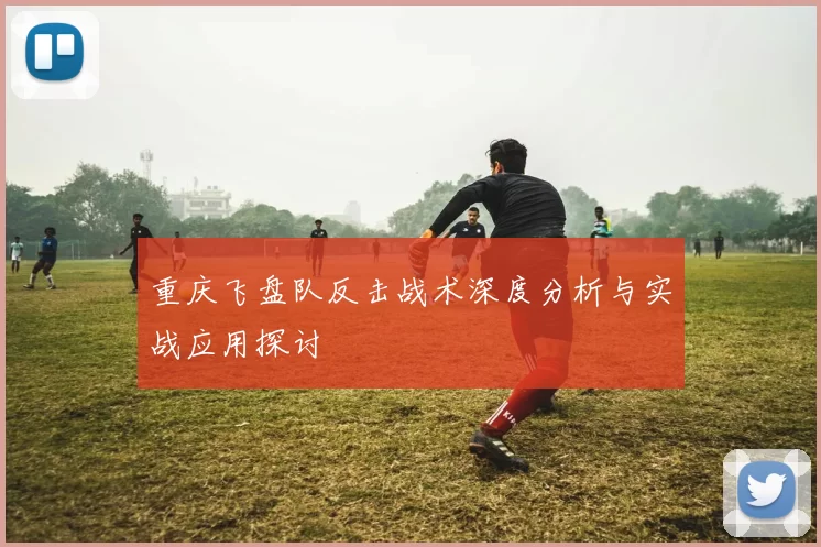重庆飞盘队反击战术深度分析与实战应用探讨