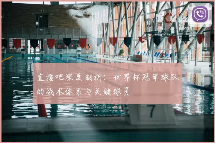 直播吧深度剖析:世界杯冠军球队的战术体系与关键球员