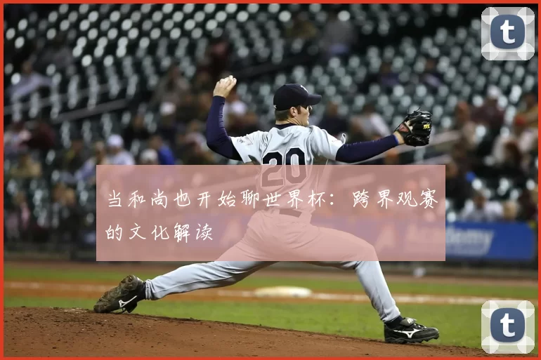 当和尚也开始聊世界杯:跨界观赛的文化解读
