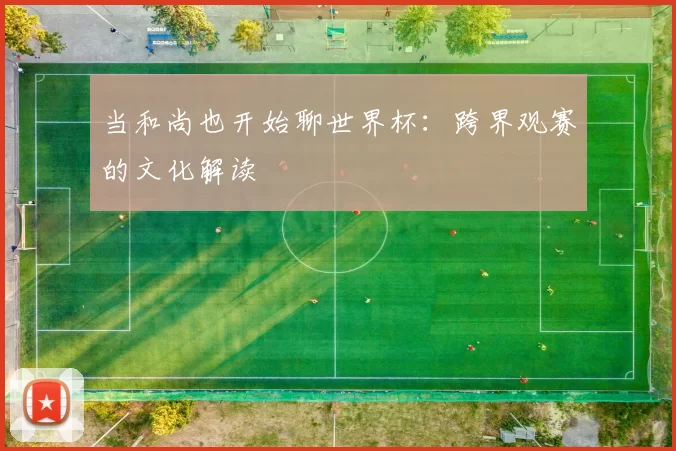 当和尚也开始聊世界杯:跨界观赛的文化解读