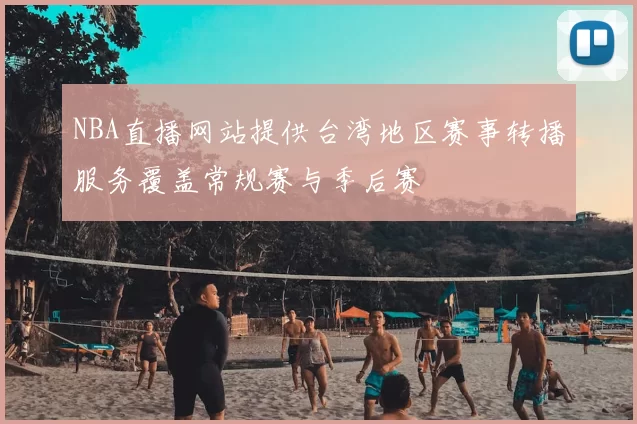 NBA直播网站提供台湾地区赛事转播服务覆盖常规赛与季后赛