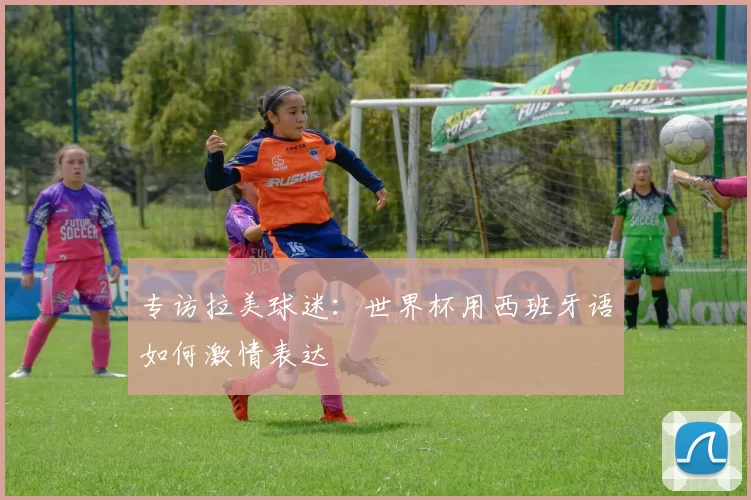 专访拉美球迷:世界杯用西班牙语如何激情表达