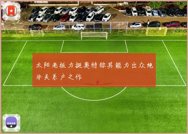 太阳老板力挺奥特称其能力出众绝非关系户之作