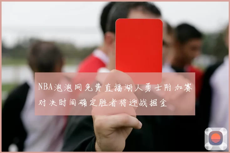 NBA泡泡网免费直播湖人勇士附加赛对决时间确定胜者将迎战掘金