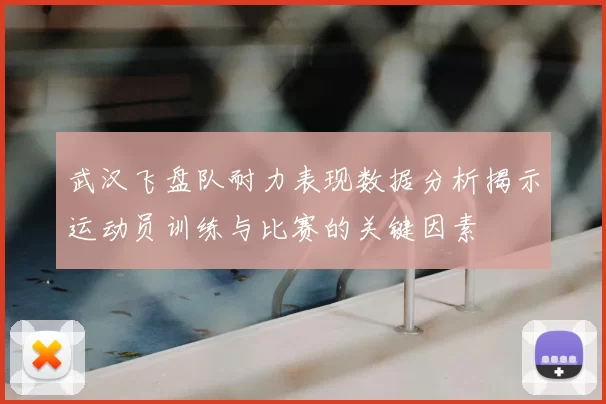 武汉飞盘队耐力表现数据分析揭示运动员训练与比赛的关键因素
