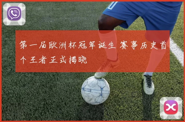 第一届欧洲杯冠军诞生 赛事历史首个王者正式揭晓