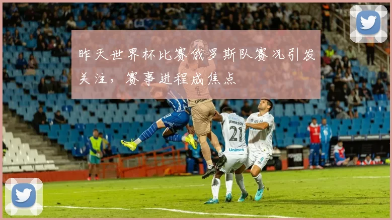 昨天世界杯比赛俄罗斯队赛况引发关注,赛事进程成焦点
