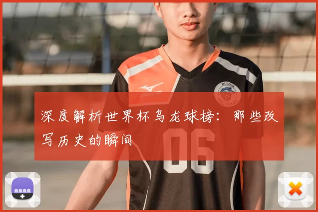 深度解析世界杯乌龙球榜:那些改写历史的瞬间