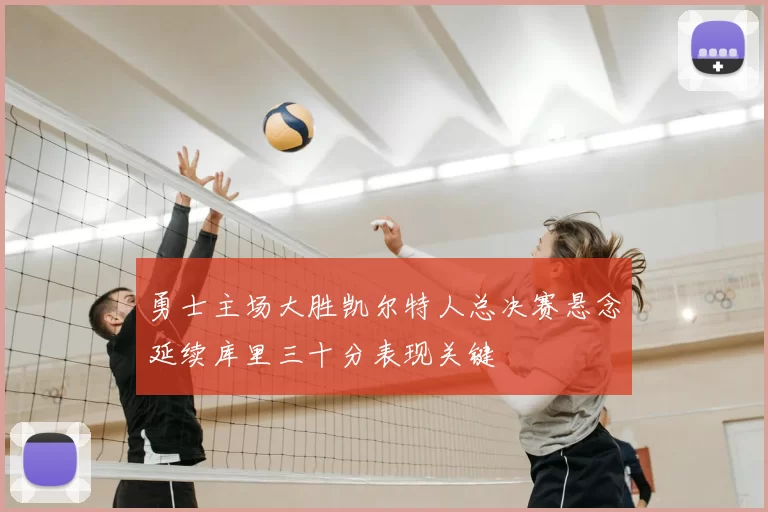 勇士主场大胜凯尔特人总决赛悬念延续库里三十分表现关键