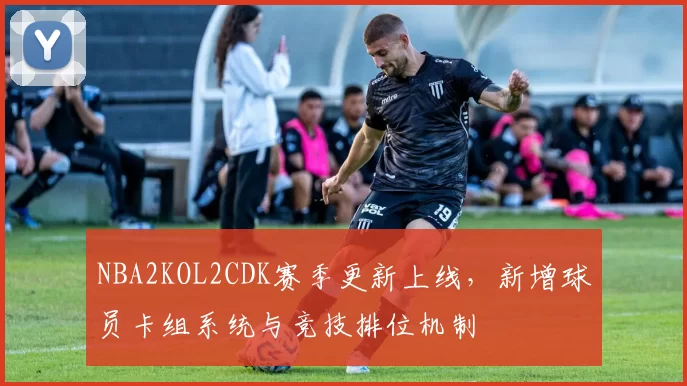NBA2KOL2CDK赛季更新上线,新增球员卡组系统与竞技排位机制