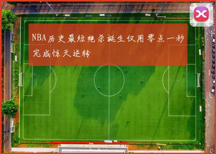 NBA历史最短绝杀诞生仅用零点一秒完成惊天逆转