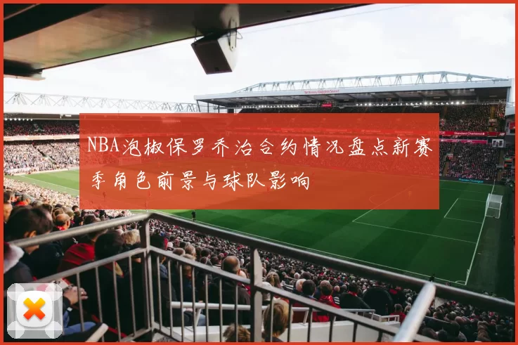NBA泡椒保罗乔治合约情况盘点新赛季角色前景与球队影响