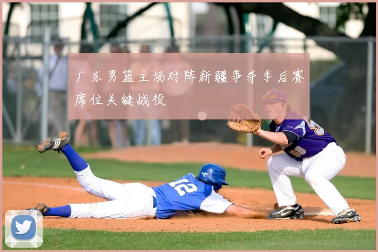 广东男篮主场对阵新疆争夺季后赛席位关键战役