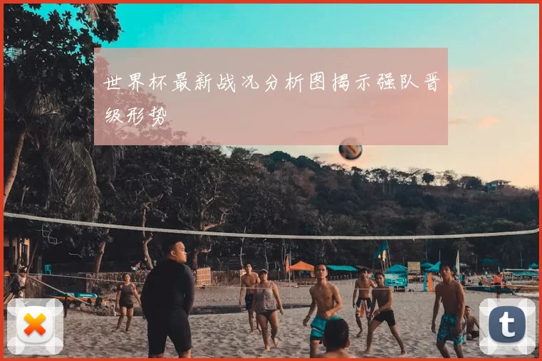 世界杯最新战况分析图揭示强队晋级形势