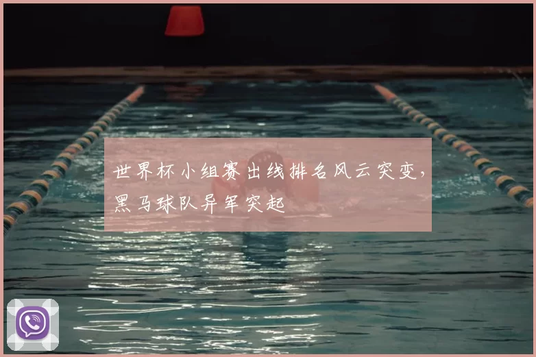 世界杯小组赛出线排名风云突变，黑马球队异军突起