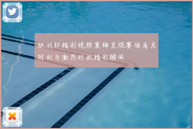 欧洲杯精彩视频集锦呈现赛场高光时刻与激烈对抗精彩瞬间