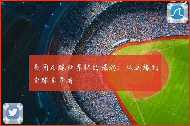 美国足球世界杯的崛起:从边缘到全球竞争者
