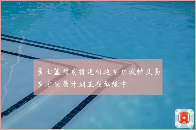 勇士篮网或将进行迈克尔波特交易多方交易计划正在酝酿中