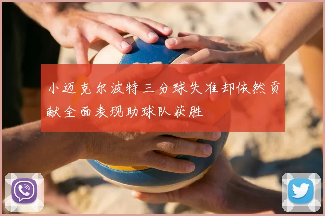 小迈克尔波特三分球失准却依然贡献全面表现助球队获胜