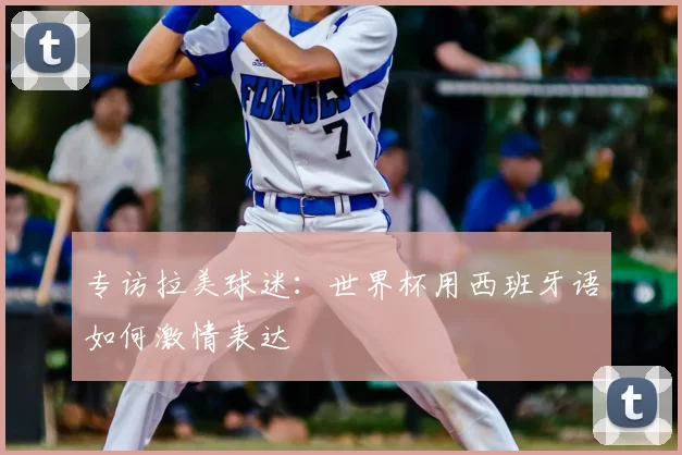 专访拉美球迷:世界杯用西班牙语如何激情表达