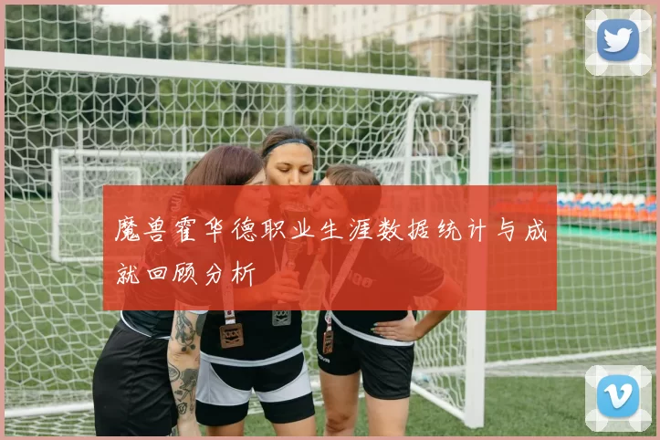 魔兽霍华德职业生涯数据统计与成就回顾分析