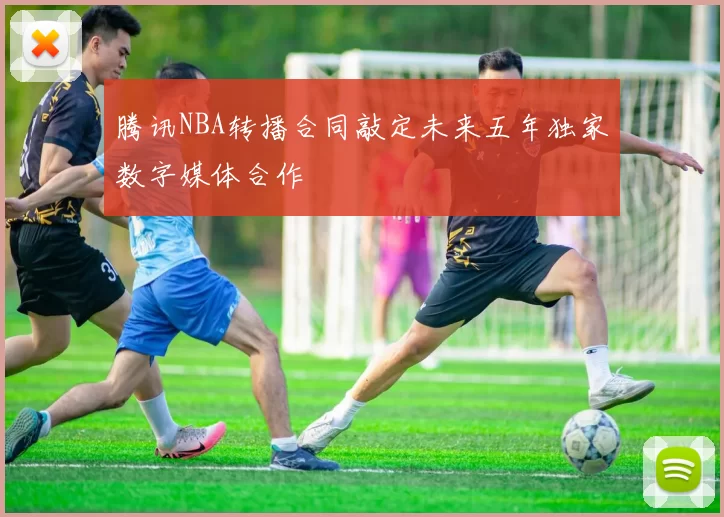 腾讯NBA转播合同敲定未来五年独家数字媒体合作
