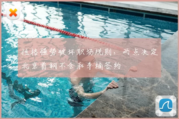 性格强势破坏职场规则,两点决定北京首钢不会和李楠签约