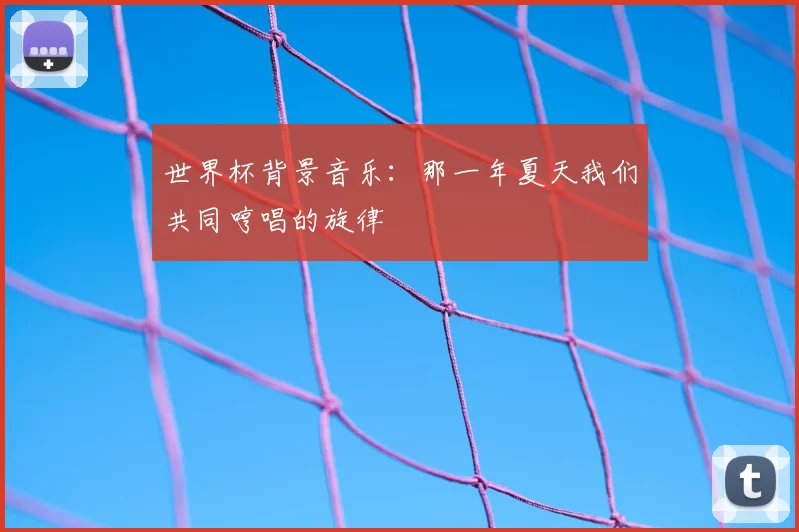 世界杯背景音乐：那一年夏天我们共同哼唱的旋律