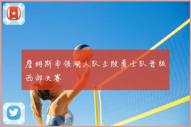 詹姆斯率领湖人队击败勇士队晋级西部决赛