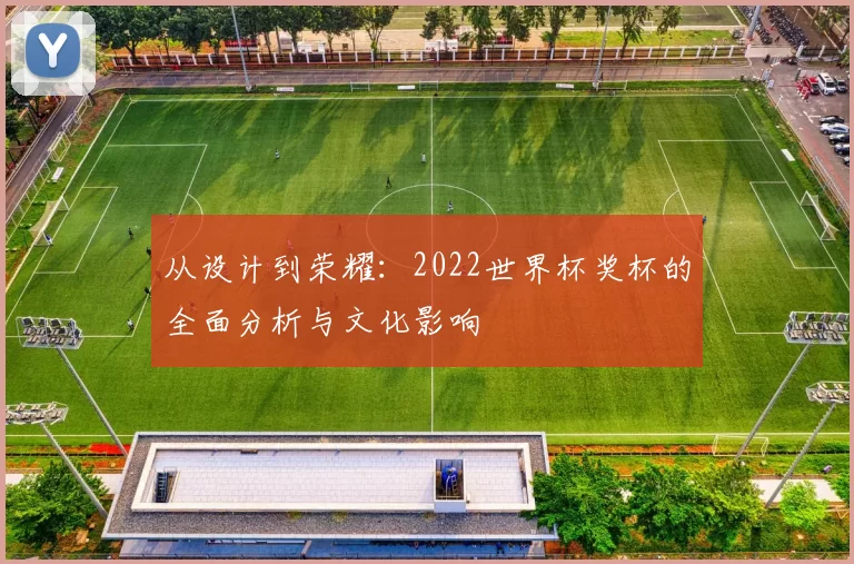 从设计到荣耀:2022世界杯奖杯的全面分析与文化影响