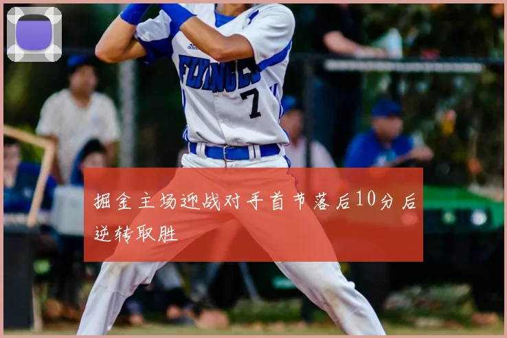 掘金主场迎战对手首节落后10分后逆转取胜