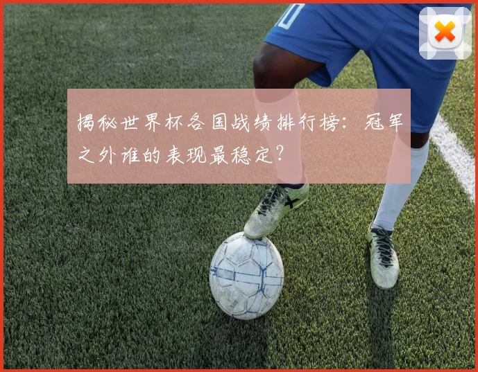 揭秘世界杯各国战绩排行榜:冠军之外谁的表现最稳定?
