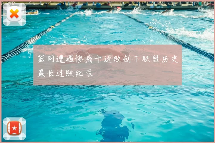 篮网遭遇惨痛十连败创下联盟历史最长连败纪录