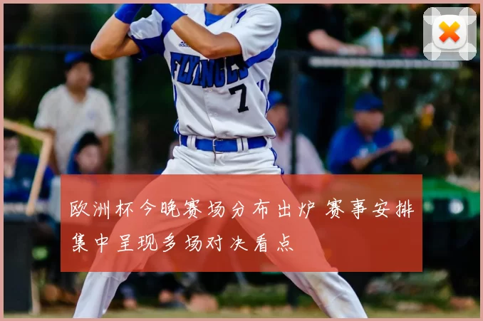 欧洲杯今晚赛场分布出炉 赛事安排集中呈现多场对决看点