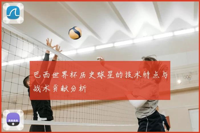 巴西世界杯历史球星的技术特点与战术贡献分析