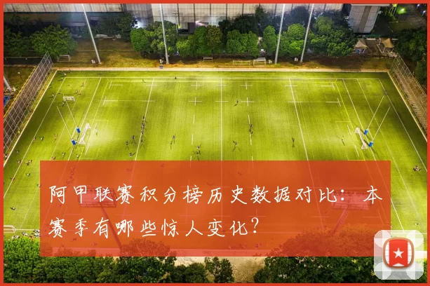 阿甲联赛积分榜历史数据对比：本赛季有哪些惊人变化？
