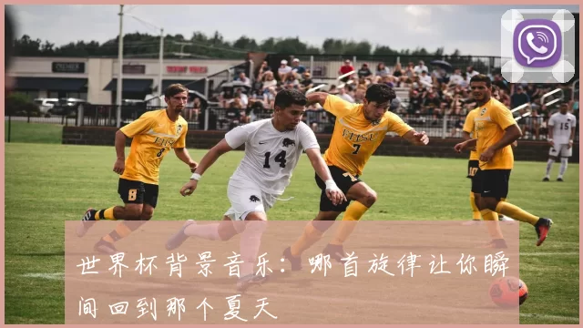 世界杯背景音乐：哪首旋律让你瞬间回到那个夏天