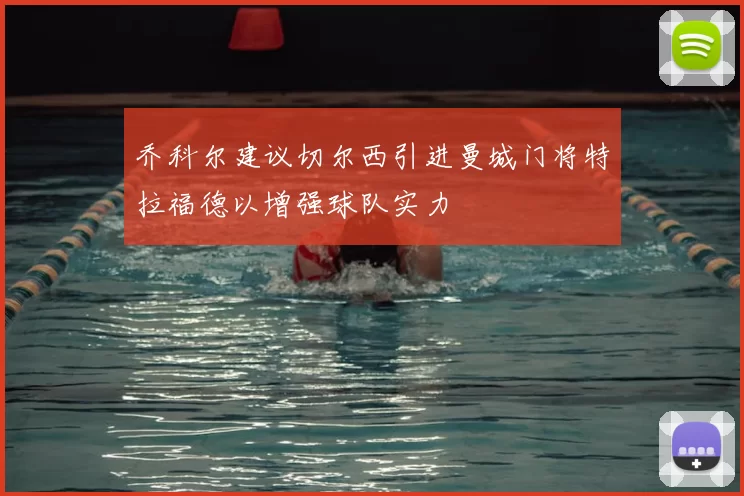 乔科尔建议切尔西引进曼城门将特拉福德以增强球队实力
