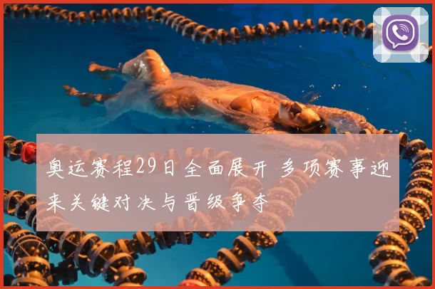 奥运赛程29日全面展开 多项赛事迎来关键对决与晋级争夺