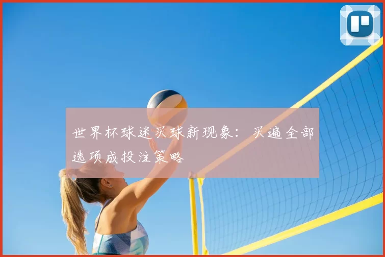 世界杯球迷买球新现象:买遍全部选项成投注策略