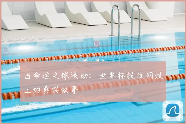 当命运之球滚动:世界杯投注网址上的真实故事