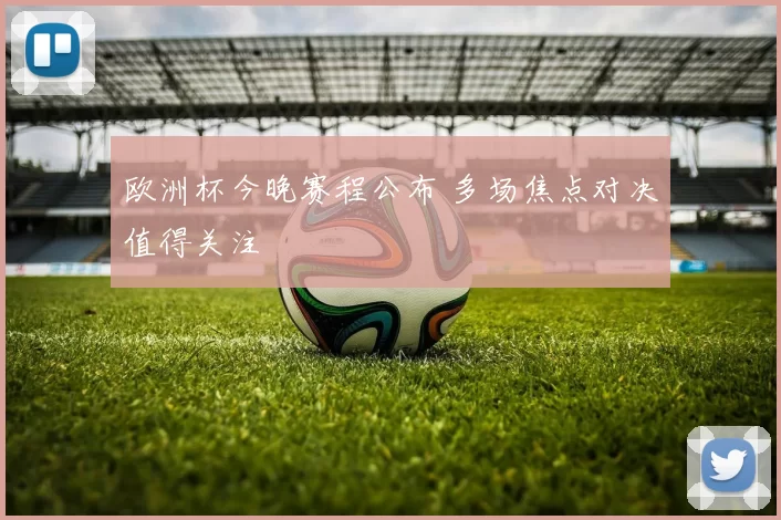 欧洲杯今晚赛程公布 多场焦点对决值得关注